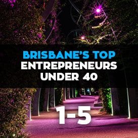 BRISBANE'S TOP ENTREPRENEURS UNDER 40 REVEALED: 1-5 BRISBANE'S TOP ENTREPRENEURS UNDER 40 REVEALED: 1-5